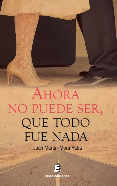 Ahora no puede ser, que todo fue nada (Juan Martín-Mora Haba; Éride Ediciones, 2014)
