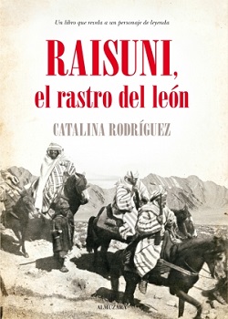 Catalina Rodríguez Rodríguez. 'Raisuni, el rastro del león. La verdadera historia del Sultán de las Montañas'.